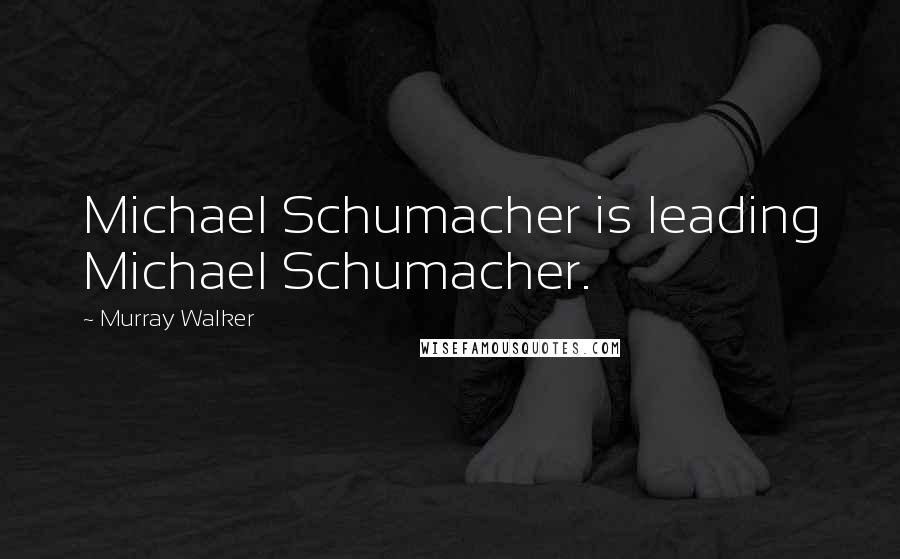 Murray Walker Quotes: Michael Schumacher is leading Michael Schumacher.