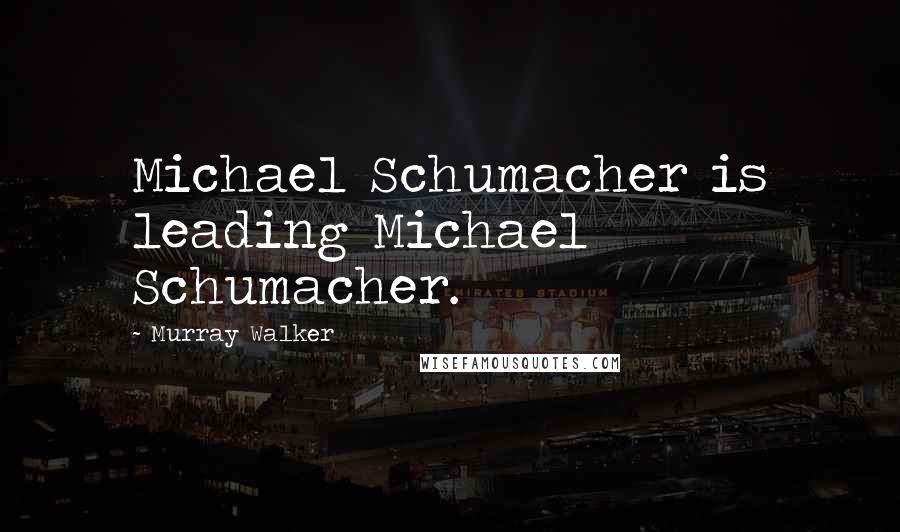 Murray Walker Quotes: Michael Schumacher is leading Michael Schumacher.