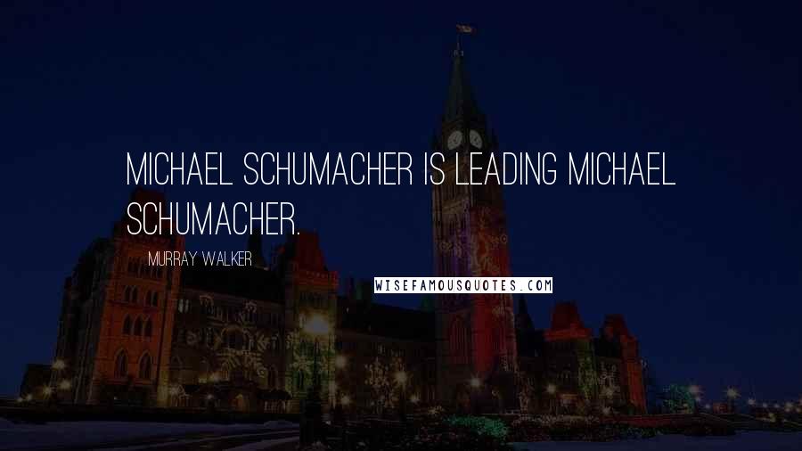 Murray Walker Quotes: Michael Schumacher is leading Michael Schumacher.