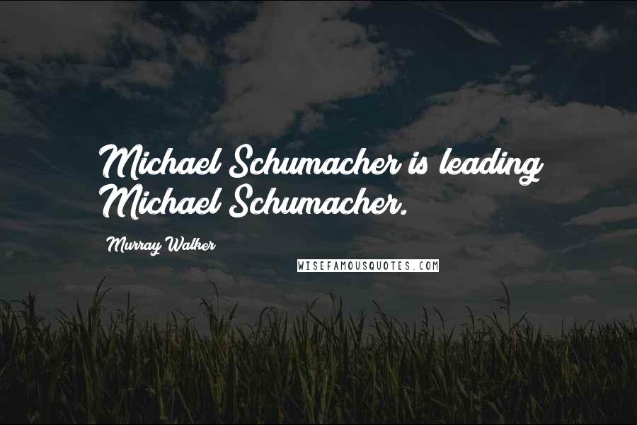 Murray Walker Quotes: Michael Schumacher is leading Michael Schumacher.