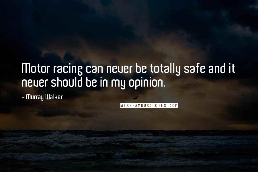 Murray Walker Quotes: Motor racing can never be totally safe and it never should be in my opinion.