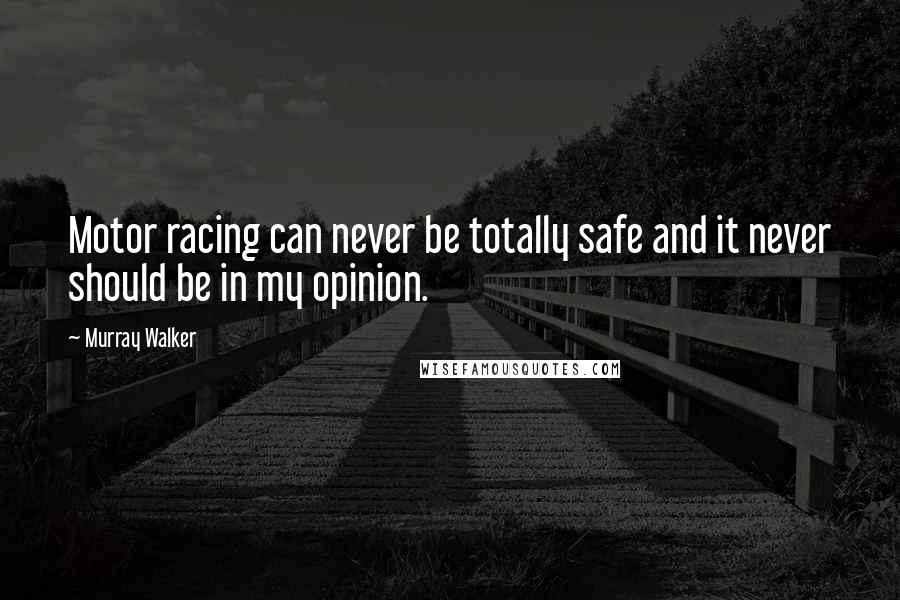 Murray Walker Quotes: Motor racing can never be totally safe and it never should be in my opinion.