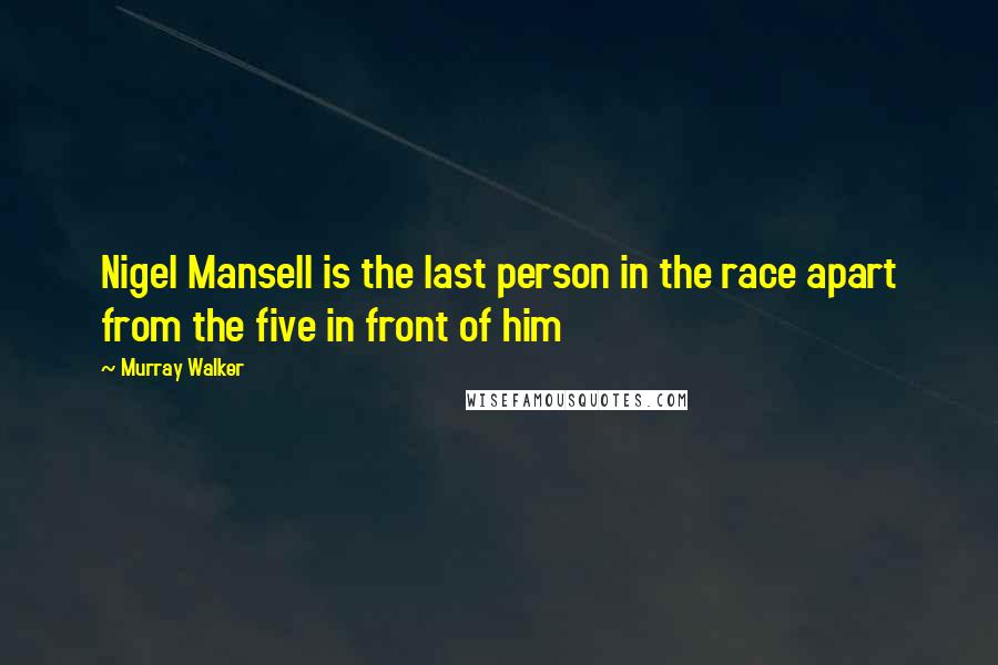 Murray Walker Quotes: Nigel Mansell is the last person in the race apart from the five in front of him