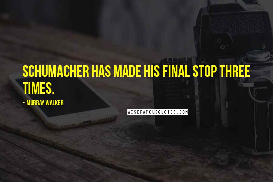 Murray Walker Quotes: Schumacher has made his final stop three times.