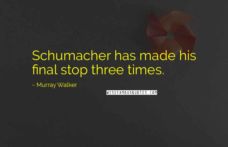 Murray Walker Quotes: Schumacher has made his final stop three times.
