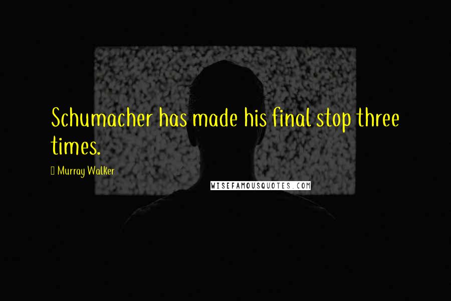 Murray Walker Quotes: Schumacher has made his final stop three times.