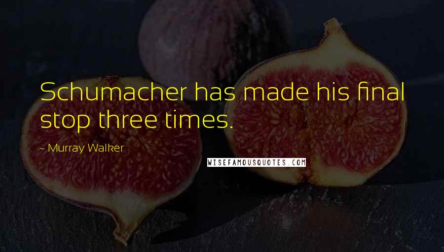 Murray Walker Quotes: Schumacher has made his final stop three times.