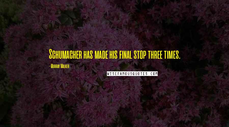 Murray Walker Quotes: Schumacher has made his final stop three times.