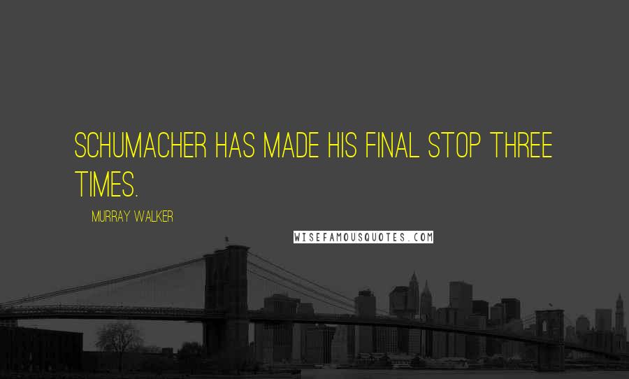 Murray Walker Quotes: Schumacher has made his final stop three times.
