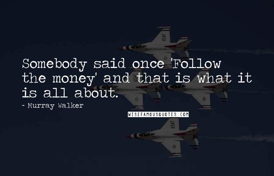 Murray Walker Quotes: Somebody said once 'Follow the money' and that is what it is all about.