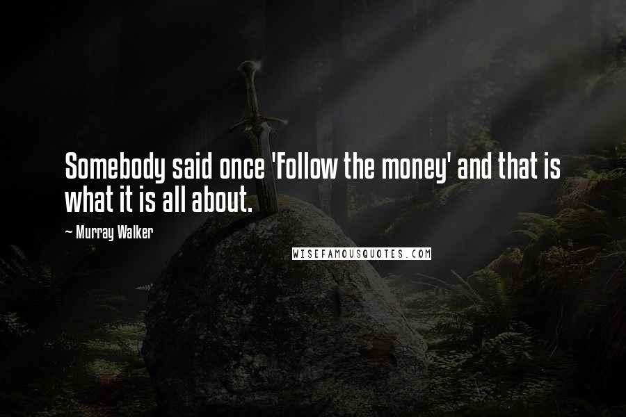 Murray Walker Quotes: Somebody said once 'Follow the money' and that is what it is all about.