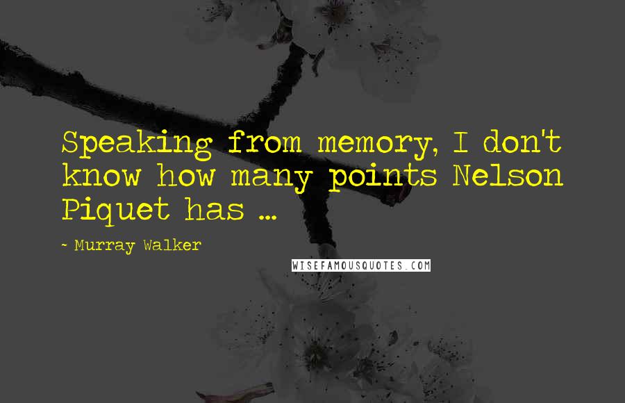 Murray Walker Quotes: Speaking from memory, I don't know how many points Nelson Piquet has ...