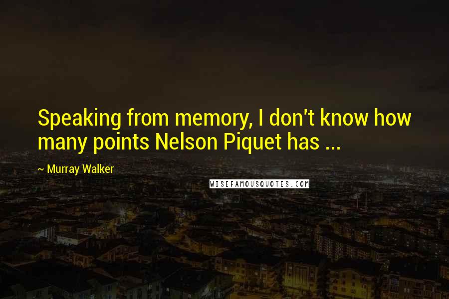 Murray Walker Quotes: Speaking from memory, I don't know how many points Nelson Piquet has ...