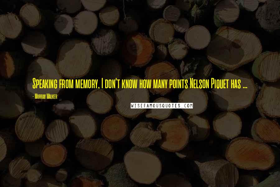 Murray Walker Quotes: Speaking from memory, I don't know how many points Nelson Piquet has ...