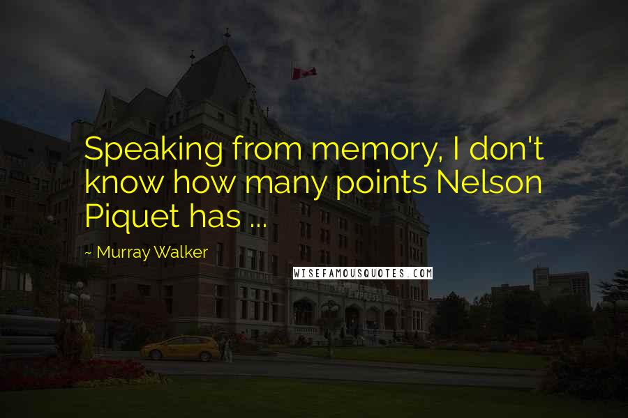 Murray Walker Quotes: Speaking from memory, I don't know how many points Nelson Piquet has ...