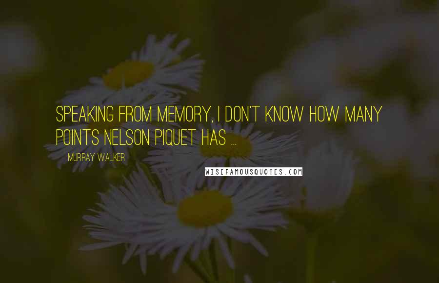 Murray Walker Quotes: Speaking from memory, I don't know how many points Nelson Piquet has ...