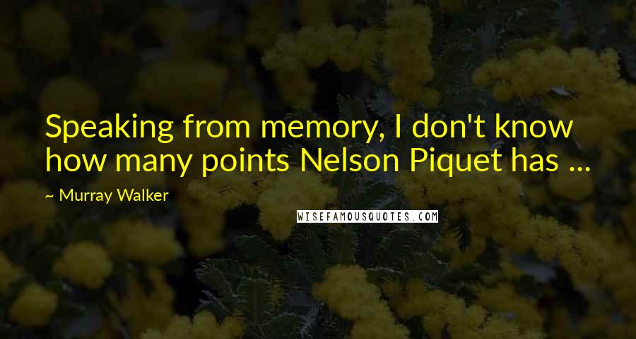 Murray Walker Quotes: Speaking from memory, I don't know how many points Nelson Piquet has ...