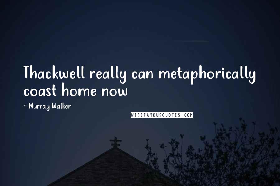Murray Walker Quotes: Thackwell really can metaphorically coast home now