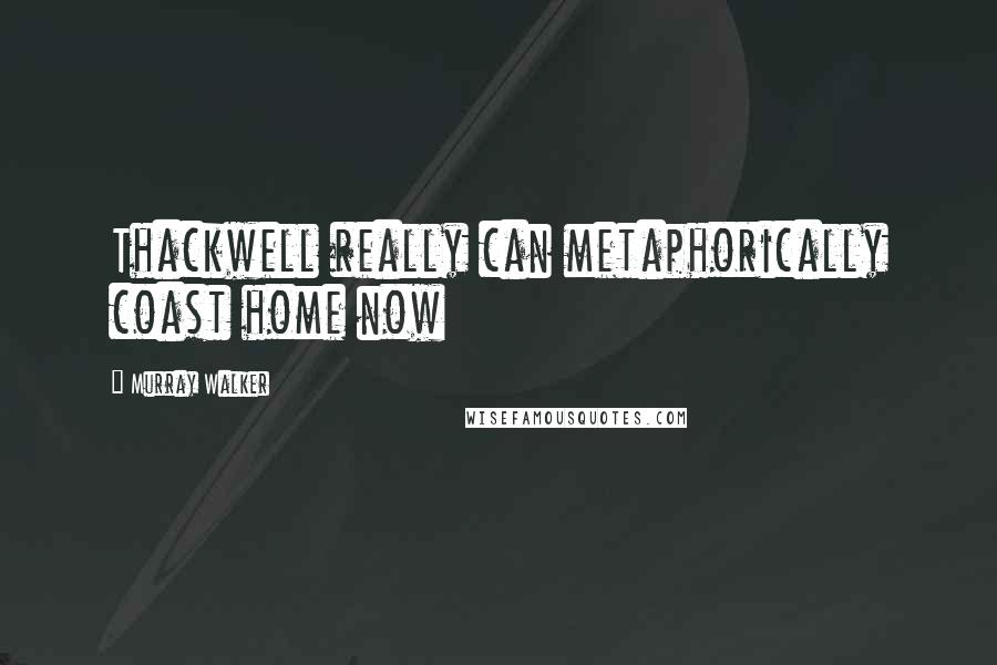 Murray Walker Quotes: Thackwell really can metaphorically coast home now