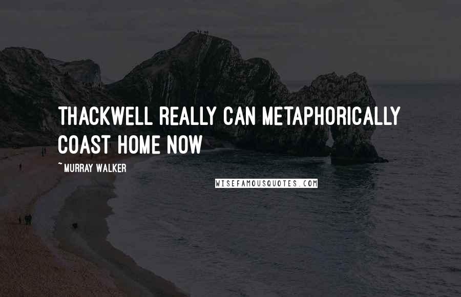 Murray Walker Quotes: Thackwell really can metaphorically coast home now