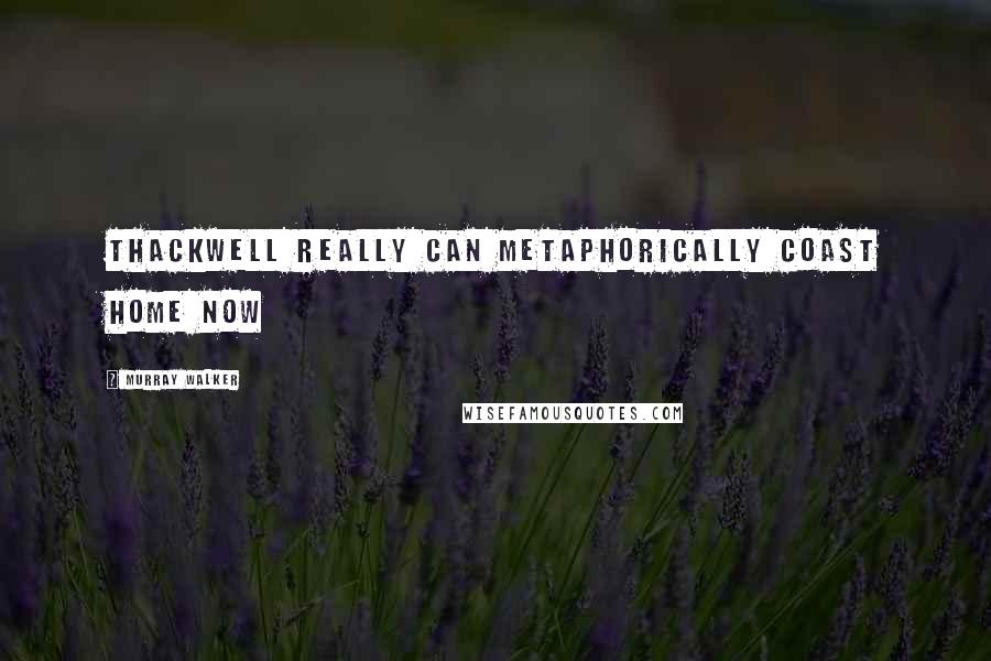 Murray Walker Quotes: Thackwell really can metaphorically coast home now