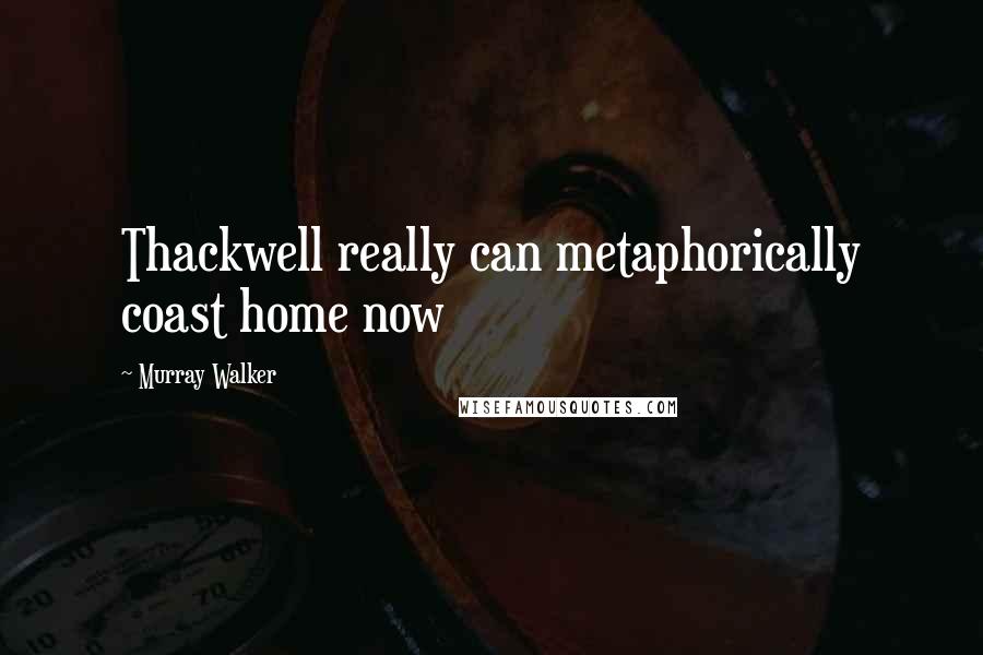 Murray Walker Quotes: Thackwell really can metaphorically coast home now