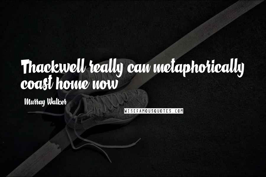 Murray Walker Quotes: Thackwell really can metaphorically coast home now