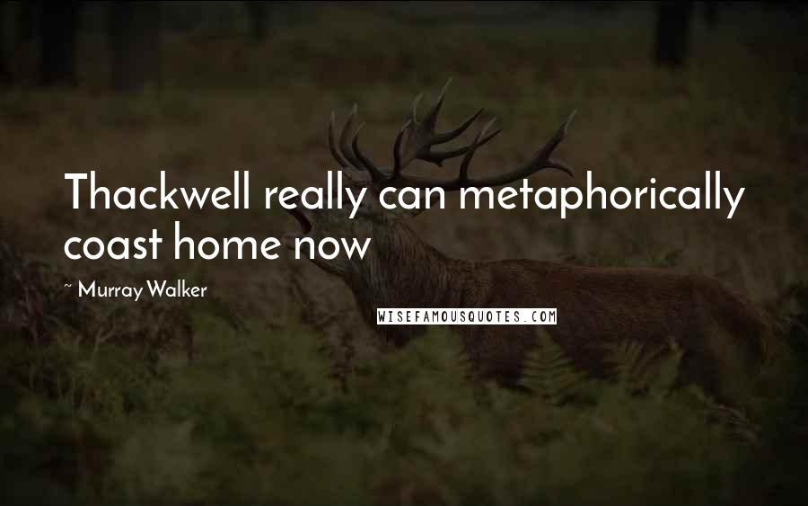 Murray Walker Quotes: Thackwell really can metaphorically coast home now