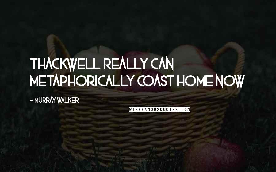 Murray Walker Quotes: Thackwell really can metaphorically coast home now