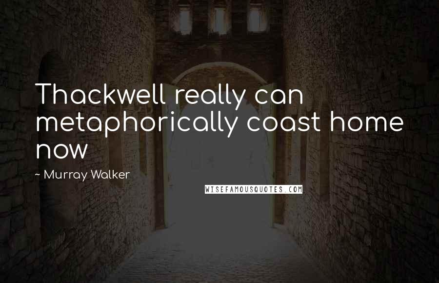 Murray Walker Quotes: Thackwell really can metaphorically coast home now