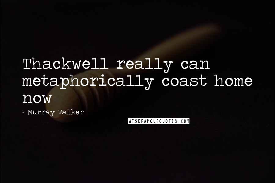 Murray Walker Quotes: Thackwell really can metaphorically coast home now