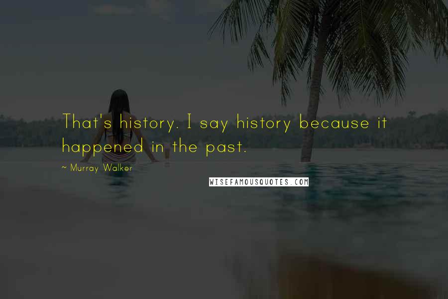 Murray Walker Quotes: That's history. I say history because it happened in the past.