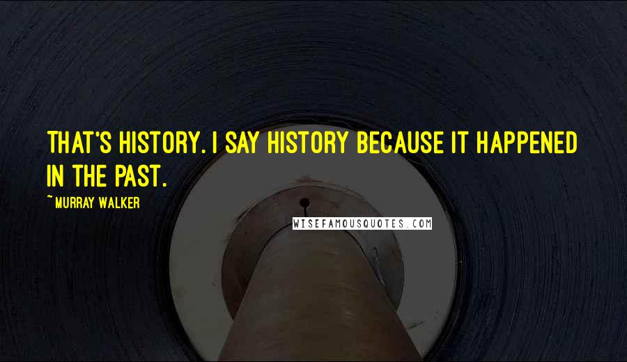 Murray Walker Quotes: That's history. I say history because it happened in the past.