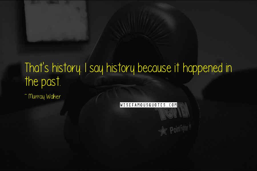 Murray Walker Quotes: That's history. I say history because it happened in the past.