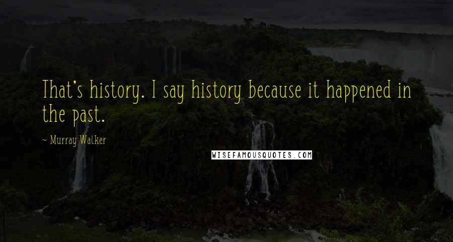 Murray Walker Quotes: That's history. I say history because it happened in the past.
