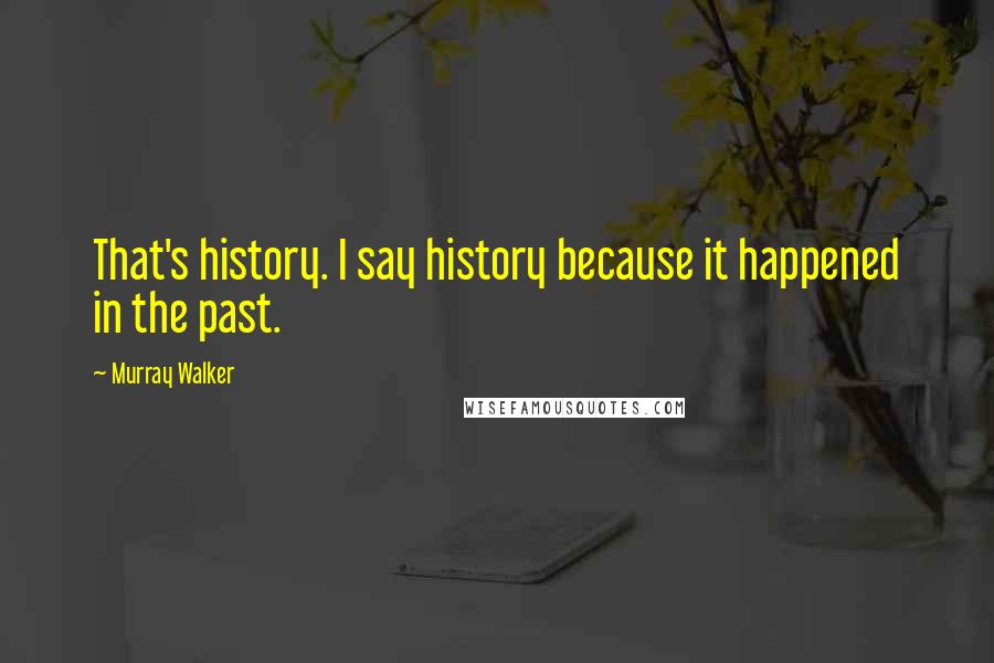 Murray Walker Quotes: That's history. I say history because it happened in the past.