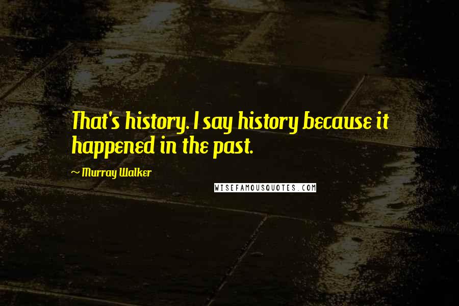 Murray Walker Quotes: That's history. I say history because it happened in the past.
