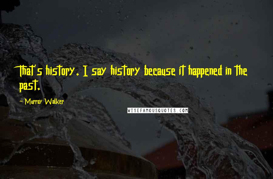 Murray Walker Quotes: That's history. I say history because it happened in the past.