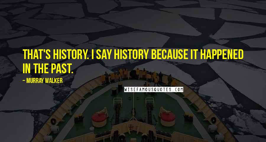 Murray Walker Quotes: That's history. I say history because it happened in the past.