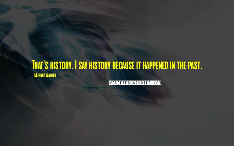 Murray Walker Quotes: That's history. I say history because it happened in the past.