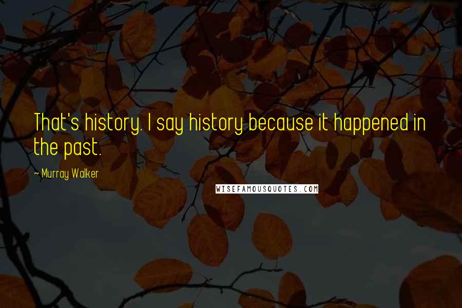 Murray Walker Quotes: That's history. I say history because it happened in the past.