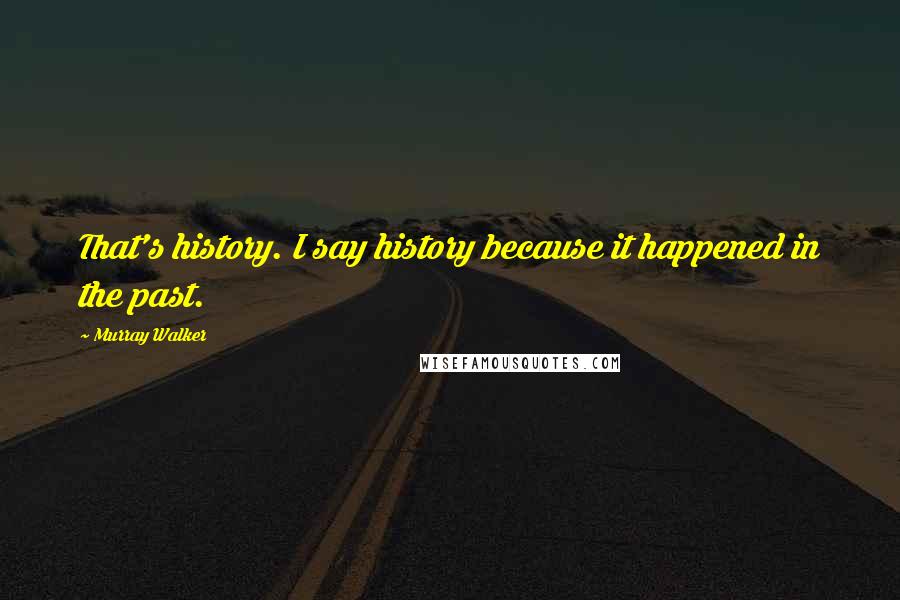 Murray Walker Quotes: That's history. I say history because it happened in the past.