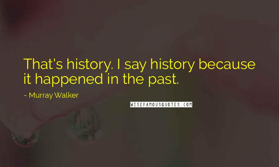 Murray Walker Quotes: That's history. I say history because it happened in the past.