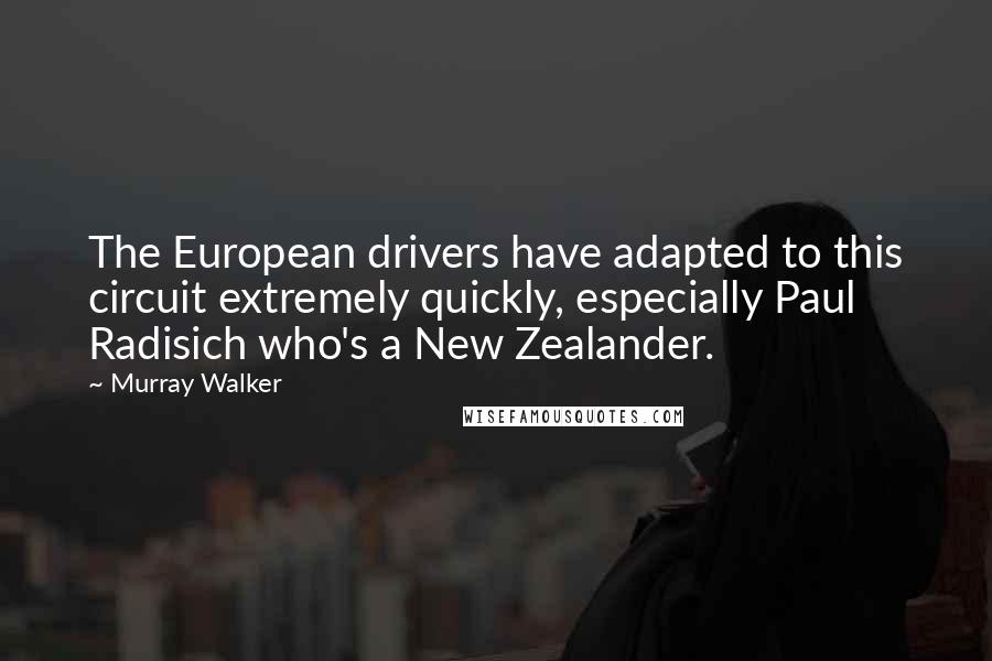 Murray Walker Quotes: The European drivers have adapted to this circuit extremely quickly, especially Paul Radisich who's a New Zealander.