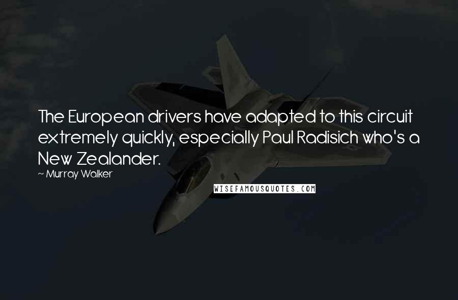 Murray Walker Quotes: The European drivers have adapted to this circuit extremely quickly, especially Paul Radisich who's a New Zealander.