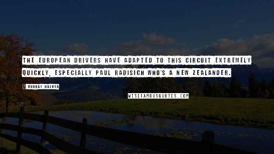 Murray Walker Quotes: The European drivers have adapted to this circuit extremely quickly, especially Paul Radisich who's a New Zealander.