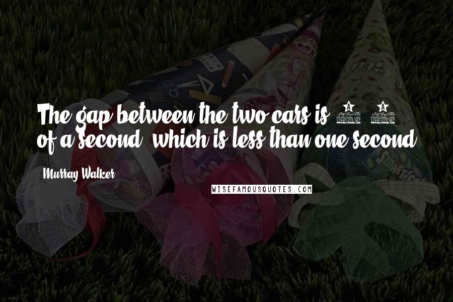 Murray Walker Quotes: The gap between the two cars is 0.9 of a second, which is less than one second