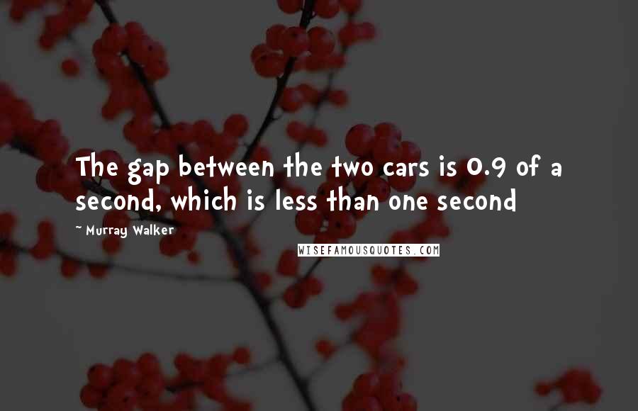 Murray Walker Quotes: The gap between the two cars is 0.9 of a second, which is less than one second