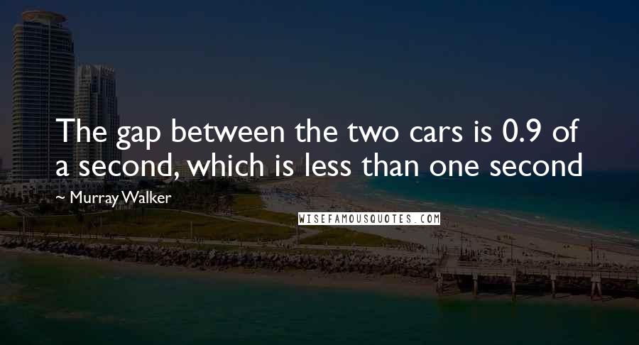 Murray Walker Quotes: The gap between the two cars is 0.9 of a second, which is less than one second