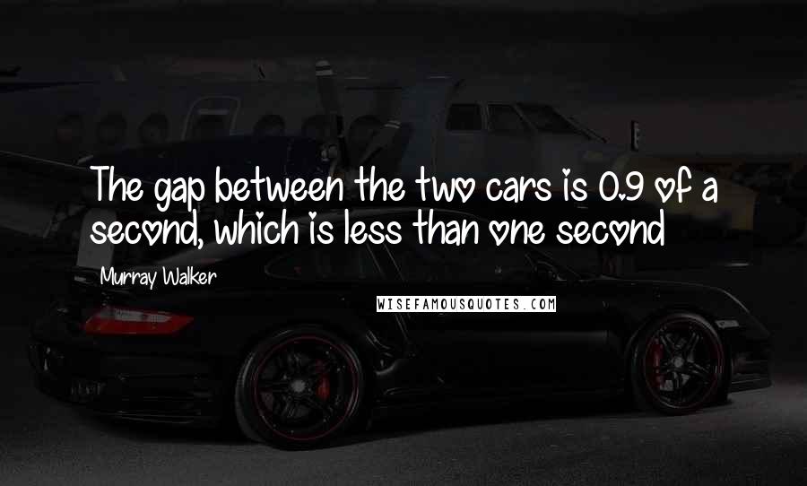Murray Walker Quotes: The gap between the two cars is 0.9 of a second, which is less than one second
